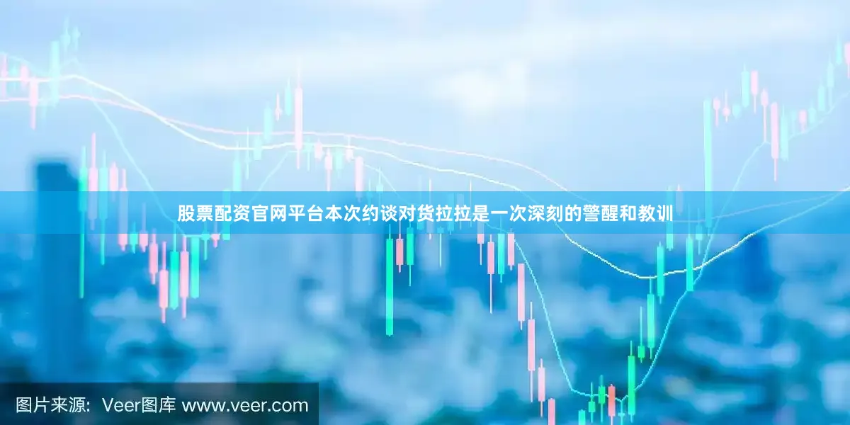 股票配资官网平台本次约谈对货拉拉是一次深刻的警醒和教训