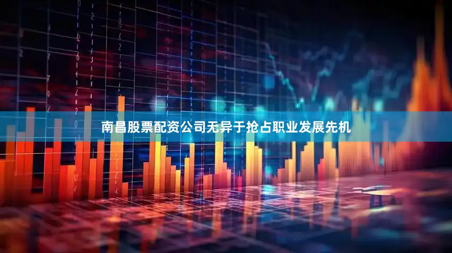 南昌股票配资公司无异于抢占职业发展先机