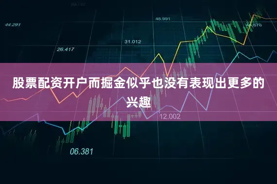 股票配资开户而掘金似乎也没有表现出更多的兴趣