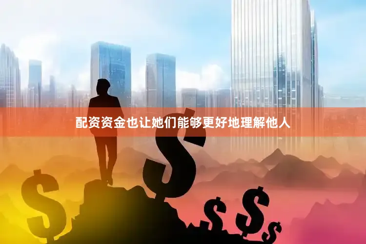 配资资金也让她们能够更好地理解他人