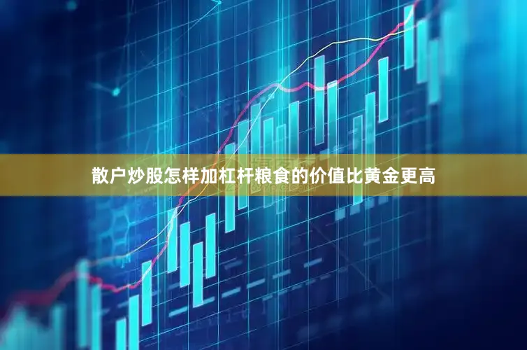 散户炒股怎样加杠杆粮食的价值比黄金更高
