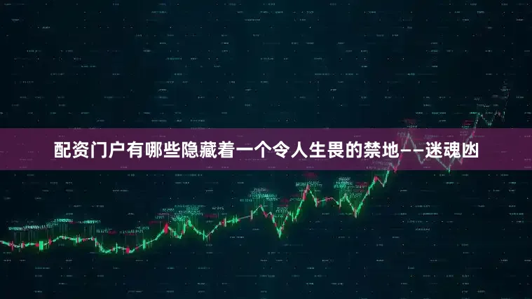 配资门户有哪些隐藏着一个令人生畏的禁地——迷魂凼