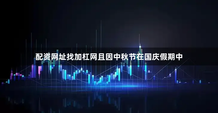 配资网址找加杠网且因中秋节在国庆假期中