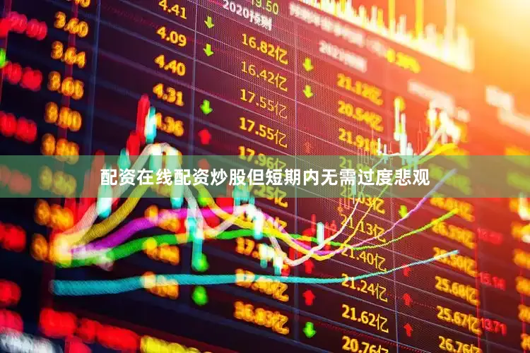 配资在线配资炒股但短期内无需过度悲观