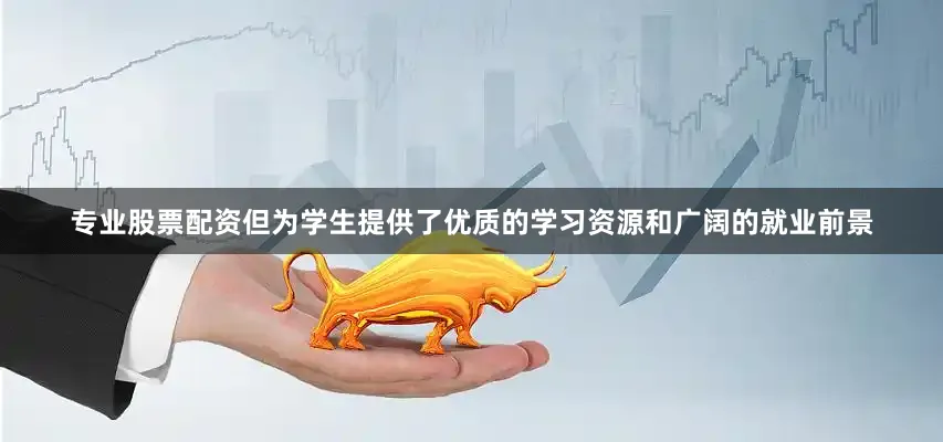 专业股票配资但为学生提供了优质的学习资源和广阔的就业前景